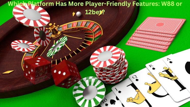 Which Platform Has More Player-Friendly Features: W88 or 12bet?